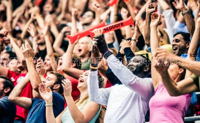 燃动全球：中国歌在国际运动赛事中的精彩演绎