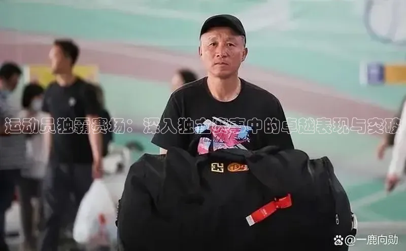 运动员独霸赛场：深入独立赛事中的卓越表现与突破