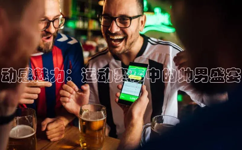 动感魅力：运动赛事中的帅男盛宴